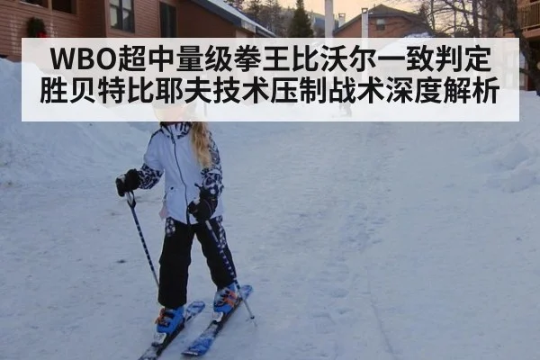 WBO超中量级拳王比沃尔一致判定胜贝特比耶夫技术压制战术深度解析