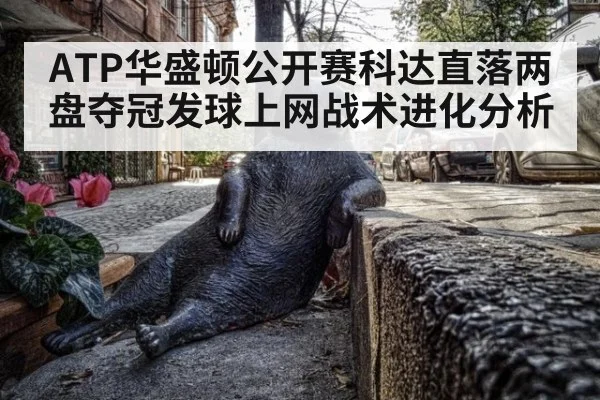 ATP华盛顿公开赛科达直落两盘夺冠发球上网战术进化分析