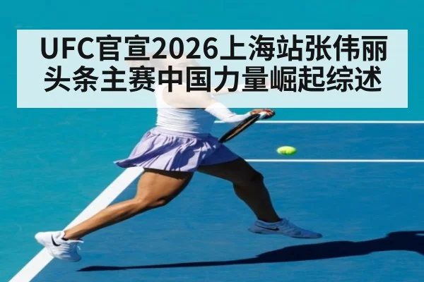 UFC官宣2026上海站张伟丽头条主赛中国力量崛起综述