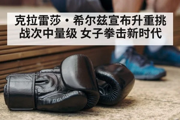 克拉雷莎·希尔兹宣布升重挑战次中量级 女子拳击新时代