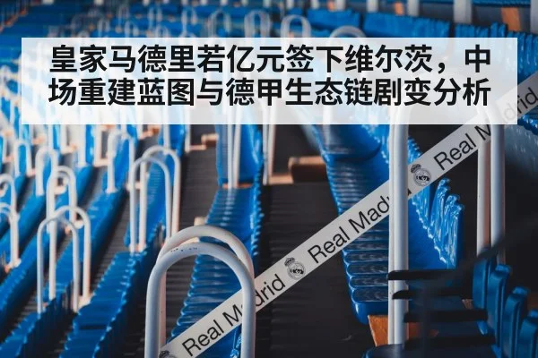 皇家马德里若亿元签下维尔茨，中场重建蓝图与德甲生态链剧变分析