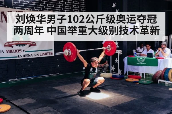 刘焕华男子102公斤级奥运夺冠两周年 中国举重大级别技术革新
